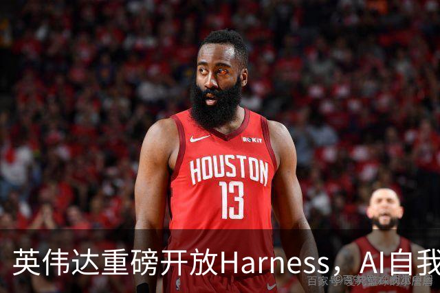 英伟达重磅开放Harness，AI自我革新时代来临