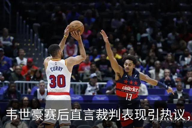 韦世豪赛后直言裁判表现引热议，球队遗憾未能争冠