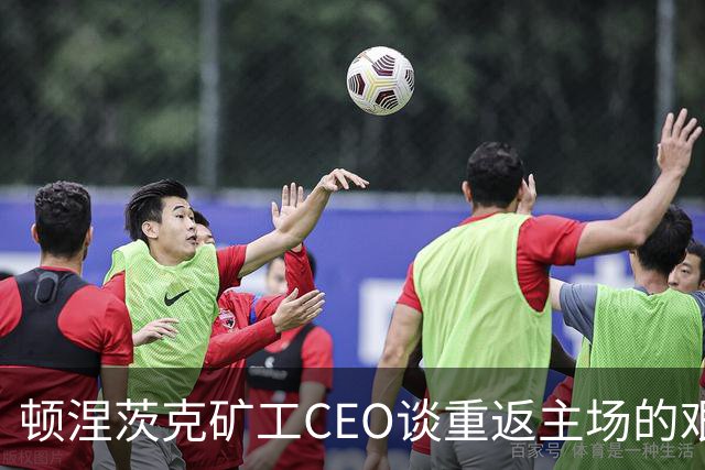 顿涅茨克矿工CEO谈重返主场的艰难之路与资金支持需求